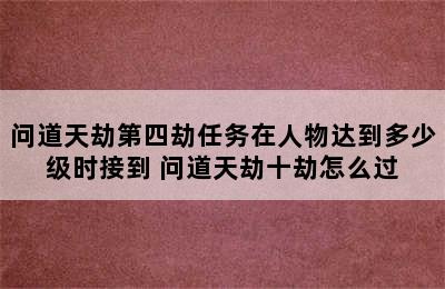 问道天劫第四劫任务在人物达到多少级时接到 问道天劫十劫怎么过